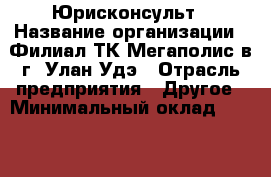 Юрисконсульт › Название организации ­ Филиал ТК Мегаполис в г. Улан-Удэ › Отрасль предприятия ­ Другое › Минимальный оклад ­ 23 000 - Все города Работа » Вакансии   . Адыгея респ.,Адыгейск г.